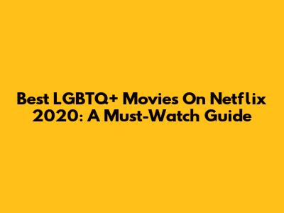 Best LGBTQ+ Movies On Netflix 2020: A Must-Watch Guide