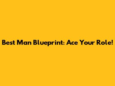Best Man Blueprint: Ace Your Role!