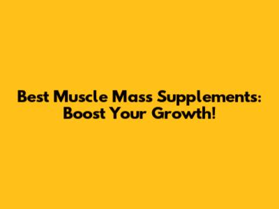 Best Muscle Mass Supplements: Boost Your Growth!