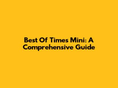 Best Of Times Mini: A Comprehensive Guide