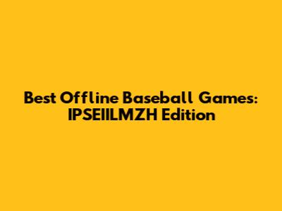 Best Offline Baseball Games: IPSEIILMZH Edition