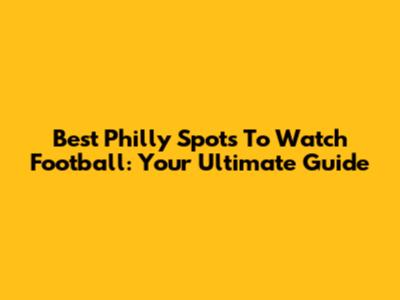 Best Philly Spots To Watch Football: Your Ultimate Guide
