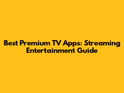Best Premium TV Apps: Streaming Entertainment Guide