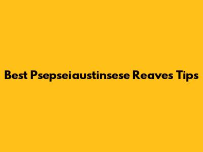 Best Psepseiaustinsese Reaves Tips