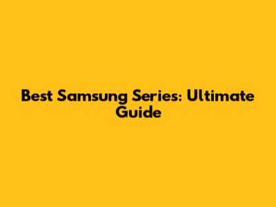 Best Samsung Series: Ultimate Guide
