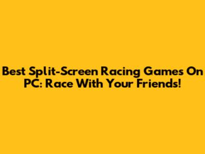 Best Split-Screen Racing Games On PC: Race With Your Friends!