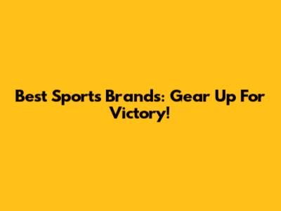 Best Sports Brands: Gear Up For Victory!