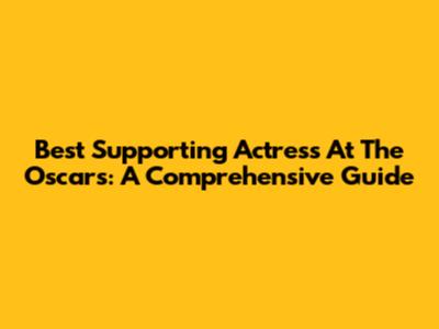 Best Supporting Actress At The Oscars: A Comprehensive Guide