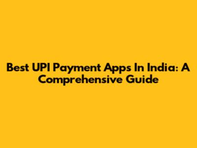 Best UPI Payment Apps In India: A Comprehensive Guide