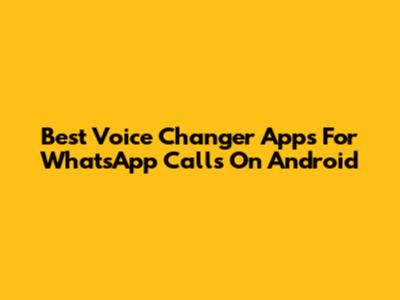 Best Voice Changer Apps For WhatsApp Calls On Android