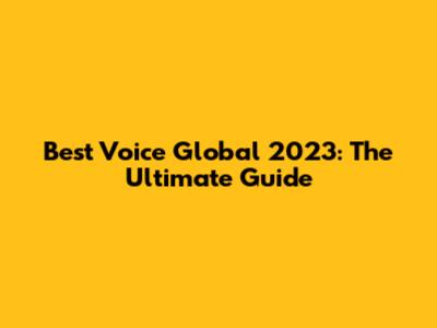 Best Voice Global 2023: The Ultimate Guide