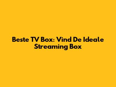 Beste TV Box: Vind De Ideale Streaming Box
