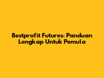 Bestprofit Futures: Panduan Lengkap Untuk Pemula