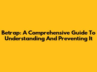 Betrap: A Comprehensive Guide To Understanding And Preventing It