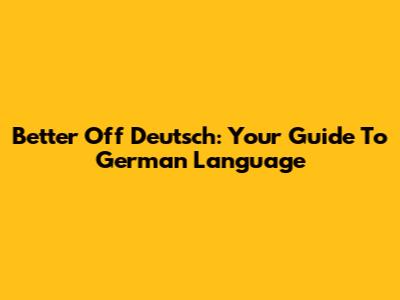 Better Off Deutsch: Your Guide To German Language