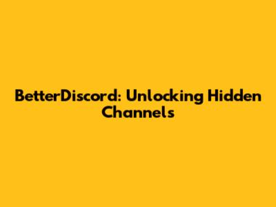 BetterDiscord: Unlocking Hidden Channels
