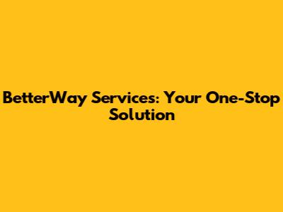 BetterWay Services: Your One-Stop Solution