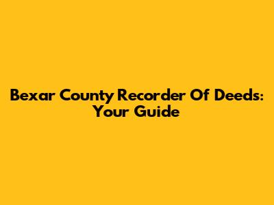 Bexar County Recorder Of Deeds: Your Guide