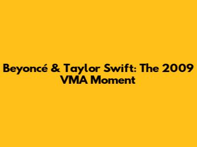 Beyoncé & Taylor Swift: The 2009 VMA Moment