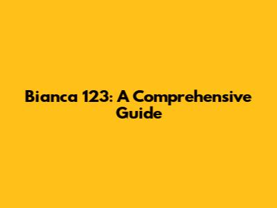Bianca 123: A Comprehensive Guide