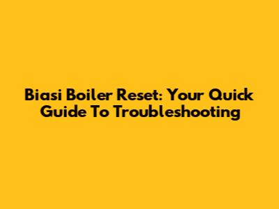 Biasi Boiler Reset: Your Quick Guide To Troubleshooting