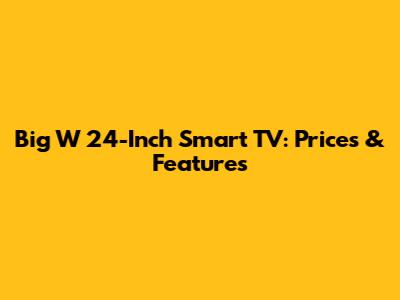 Big W 24-Inch Smart TV: Prices & Features