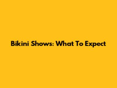 Bikini Shows: What To Expect