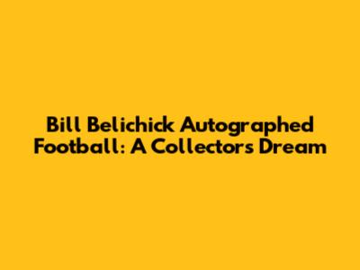 Bill Belichick Autographed Football: A Collector's Dream