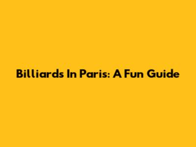 Billiards In Paris: A Fun Guide