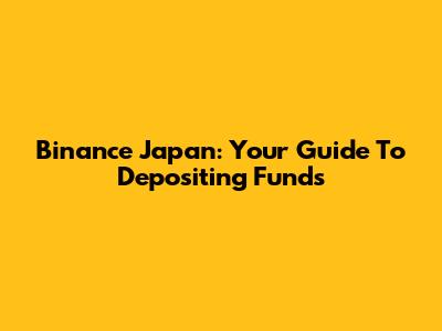 Binance Japan: Your Guide To Depositing Funds