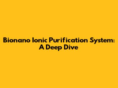 Bionano Ionic Purification System: A Deep Dive