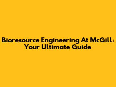 Bioresource Engineering At McGill: Your Ultimate Guide