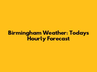 Birmingham Weather: Today's Hourly Forecast