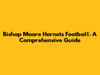 Bishop Moore Hornets Football: A Comprehensive Guide