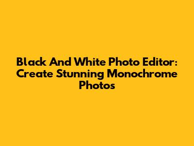 Black And White Photo Editor: Create Stunning Monochrome Photos