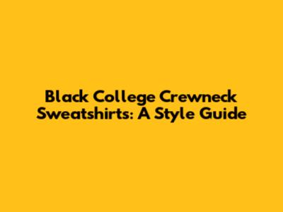 Black College Crewneck Sweatshirts: A Style Guide