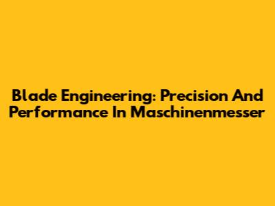 Blade Engineering: Precision And Performance In Maschinenmesser