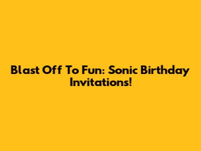 Blast Off To Fun: Sonic Birthday Invitations!