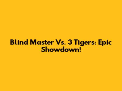 Blind Master Vs. 3 Tigers: Epic Showdown!