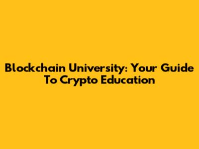 Blockchain University: Your Guide To Crypto Education
