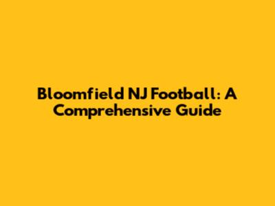 Bloomfield NJ Football: A Comprehensive Guide