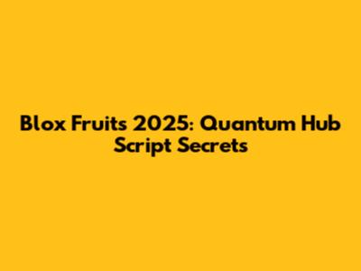 Blox Fruits 2025: Quantum Hub Script Secrets