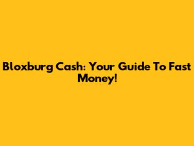 Bloxburg Cash: Your Guide To Fast Money!