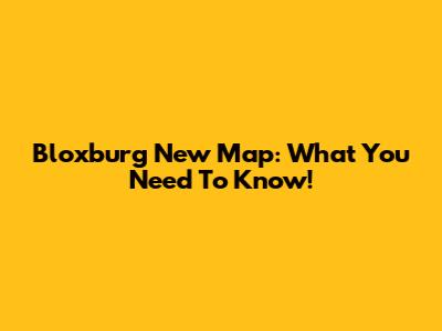 Bloxburg New Map: What You Need To Know!