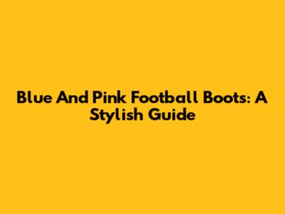 Blue And Pink Football Boots: A Stylish Guide