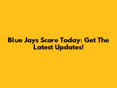 Blue Jays Score Today: Get The Latest Updates!