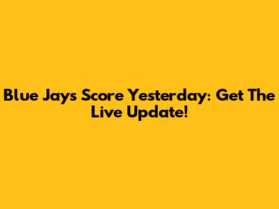 Blue Jays Score Yesterday: Get The Live Update!