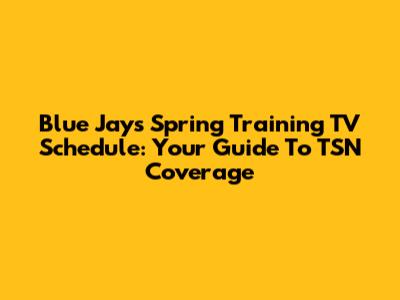 Blue Jays Spring Training TV Schedule: Your Guide To TSN Coverage