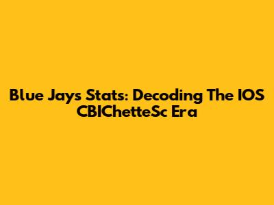 Blue Jays Stats: Decoding The IOS CBIChetteSc Era