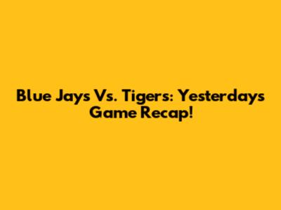 Blue Jays Vs. Tigers: Yesterday's Game Recap!